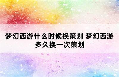 梦幻西游什么时候换策划 梦幻西游多久换一次策划